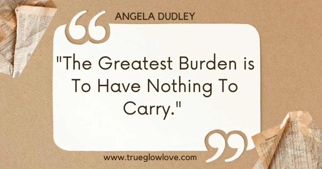 The greatest burden is to have nothing to carry